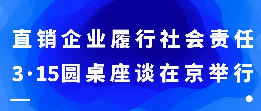 直销企业履行社会责任3•15圆桌座谈在京举行，赢博手机站·官方版在线受邀参加